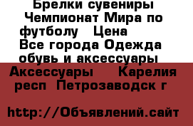 Брелки-сувениры Чемпионат Мира по футболу › Цена ­ 399 - Все города Одежда, обувь и аксессуары » Аксессуары   . Карелия респ.,Петрозаводск г.